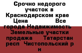 Срочно недорого участок в Краснодарском крае › Цена ­ 350 000 - Все города Недвижимость » Земельные участки продажа   . Татарстан респ.,Чистопольский р-н
